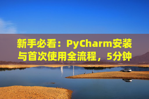 新手必看：PyCharm安装与首次使用全流程，5分钟快速上手